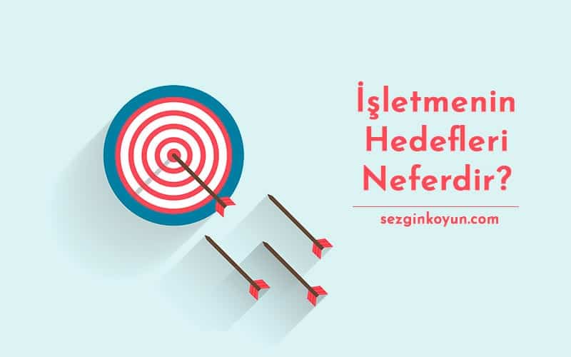 İşletmenin Amaçları Nelerdir? Ekonomik, Sosyal, Ulusal