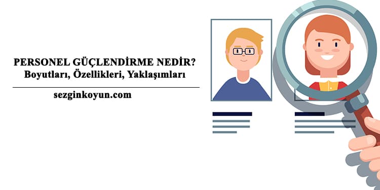 Personel Güçlendirme Nedir? Boyutları, Yaklaşımları, Yararları