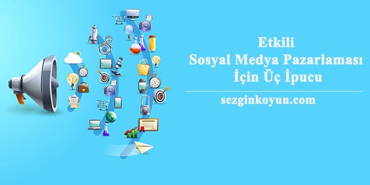 Etkili Sosyal Medya Pazarlaması İçin Üç İpucu