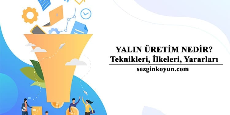 Yalın Üretim Teknikleri Nedir? İlkeleri, Yararları, Zorlukları