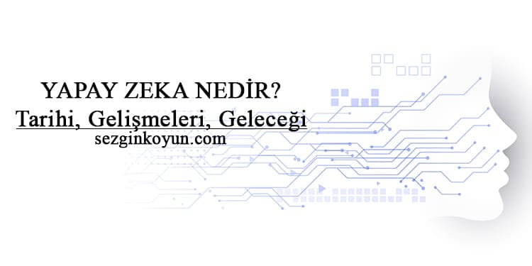 Yapay Zeka Nedir? Tarihi, Gelişmesi, Geleceği