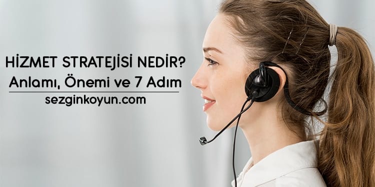 Hizmet Stratejisi Nedir? Anlamı, Önemi ve 7 Adım