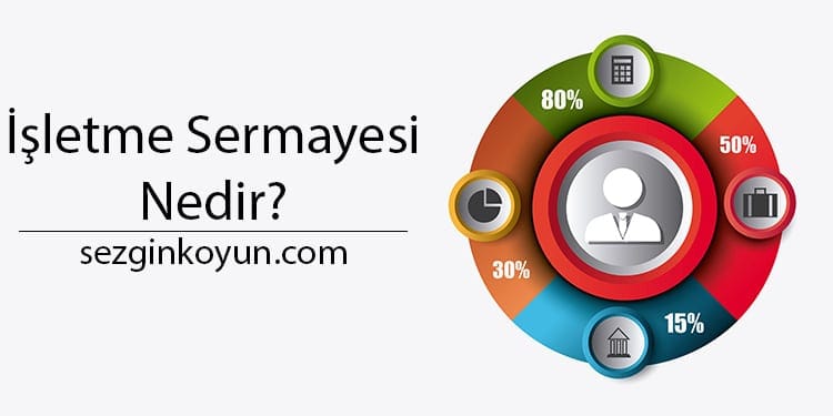 İşletme Sermayesi Nedir? Çalışma Sermayesi Yönetimi