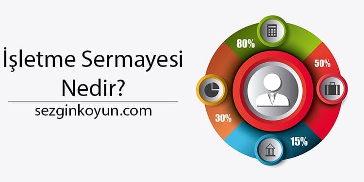 İşletme Sermayesi Nedir? Çalışma Sermayesi Yönetimi