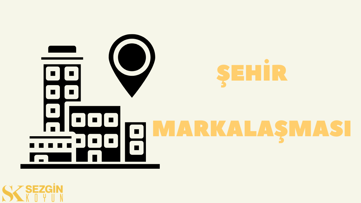 Belediye ve Şehir Markalaşması Nedir? Şehir Markalaşma Süreci ve Unsurları