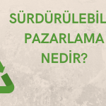 Sürdürülebilir Pazarlama Nedir? - Strateji, Önemi ve İlkeleri