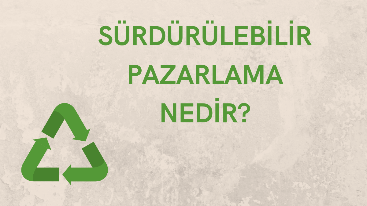 Sürdürülebilir Pazarlama Nedir? – Strateji, Önemi ve İlkeleri