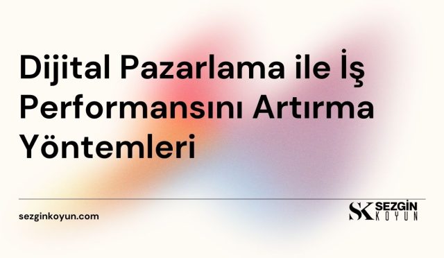 Dijital Pazarlama ile İş Performansını Artırma Yöntemleri