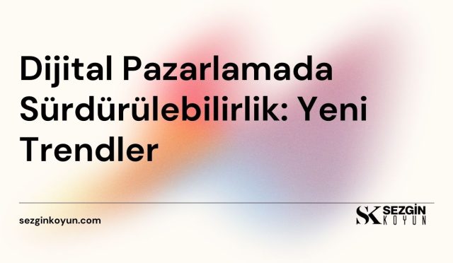 Dijital Pazarlamada Sürdürülebilirlik: Yeni Trendler