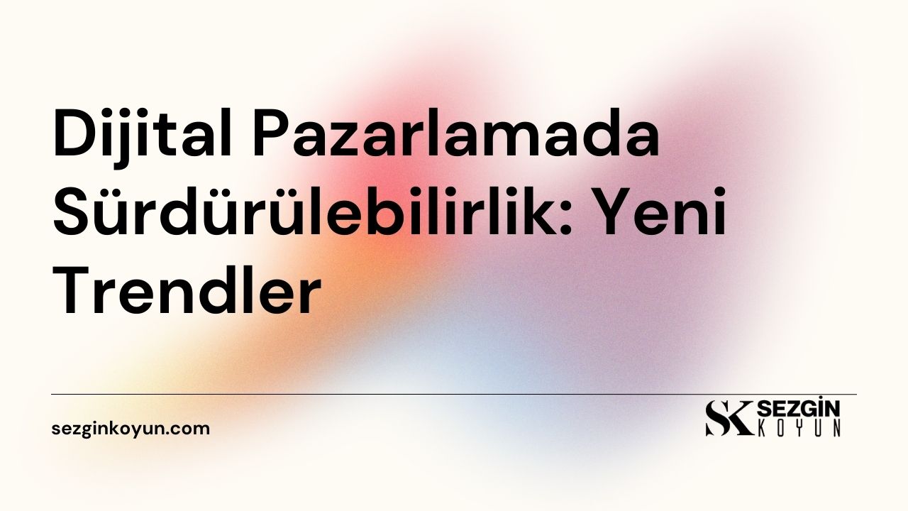 Dijital Pazarlamada Sürdürülebilirlik: Yeni Trendler