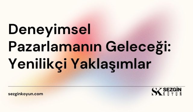 Deneyimsel Pazarlamanın Geleceği: Yenilikçi Yaklaşımlar